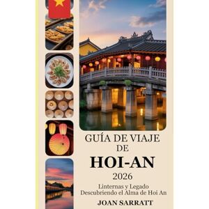 Sarratt, Joan Guía de viaje de Hoi-An 2026: Linternas y legado: Descubriendo el alma de Hoi An Sarratt, Joan Guía de viaje de Hoi-An 2026: Linternas y legado: Descubriendo el alma de Hoi An