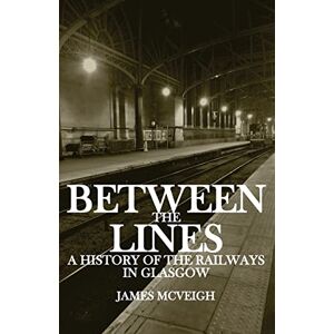 McVeigh, James Between the Lines: A history of the railways in Glasgow McVeigh, James Between the Lines: A history of the railways in Glasgow