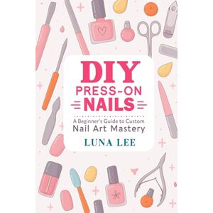 Lee DIY PRESS-ON NAILS: A Beginner’s Guide to Custom Nail Art Mastery Lee DIY PRESS-ON NAILS: A Beginner’s Guide to Custom Nail Art Mastery