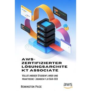 Remington AWS-zertifizierter Lösungsarchitekt Associate: Vollständiger Studienführer und praktische Übungen für SAA-C03 Remington AWS-zertifizierter Lösungsarchitekt Associate: Vollständiger Studienführer und praktische Übungen für SAA-C03