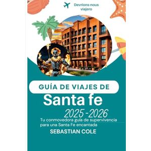 COLE, SEBASTIAN GUÍA DE VIAJES DE SANTA FE 2025-2026: Tu conmovedora guía de supervivencia para una Santa Fe encantada COLE, SEBASTIAN GUÍA DE VIAJES DE SANTA FE 2025-2026: Tu conmovedora guía de supervivencia para una Santa Fe encantada