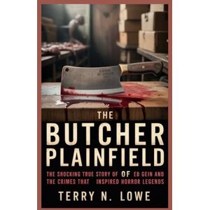LOWE, TERRY N. THE BUTCHER OF PLAINFIELD: The Shocking True Story of Ed Gein and the Crimes That Inspired Horror Legends LOWE, TERRY N. THE BUTCHER OF PLAINFIELD: The Shocking True Story of Ed Gein and the Crimes That Inspired Horror Legends