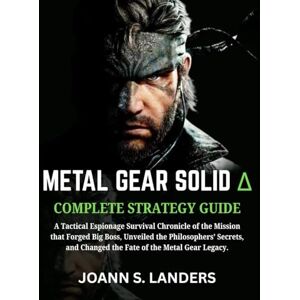 Landers, Joann S. METAL SOLID GEAR DELTA: SNAKE EATERS COMPLETE STRATEGY GUIDE: A Tactical Espionage Survival Chronicle of the Mission that Forged Big Boss, Unveiled ... Changed the Fate of the Metal Gear Legacy. Landers, Joann S. METAL SOLID GEAR DELTA: SNAKE EATERS COMPLETE STRATEGY GUIDE: A Tactical Espionage Survival Chronicle of the Mission that Forged Big Boss, Unveiled ... Changed the Fate of the Metal Gear Legacy.