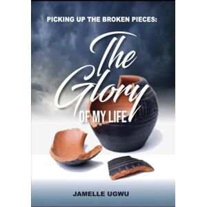 Ugwu, Jamelle Picking Up The Broken Pieces: The Glory of My Life Ugwu, Jamelle Picking Up The Broken Pieces: The Glory of My Life