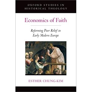 Oxford University Press Economics of Faith: Reforming Poverty in Early Modern Europe (OXFORD STU IN HISTORICAL THEOLOGY SERIES) Oxford University Press Economics of Faith: Reforming Poverty in Early Modern Europe (OXFORD STU IN HISTORICAL THEOLOGY SERIES)