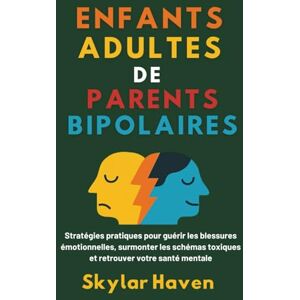 Haven, Skylar Enfants adultes de parents bipolaires: Stratégies pratiques pour guérir les blessures émotionnelles, surmonter les schémas toxiques et retrouver votre santé mentale Haven, Skylar Enfants adultes de parents bipolaires: Stratégies pratiques pour guérir les blessures émotionnelles, surmonter les schémas toxiques et retrouver votre santé mentale