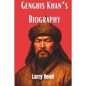 Reell, Larry Genghis Khan’s Biography: A Life of War, Conquest, and the Vision that Forged an Empire Reell, Larry Genghis Khan’s Biography: A Life of War, Conquest, and the Vision that Forged an Empire