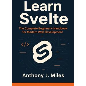 Miles, Anthony J. Learn Svelte: The Complete Beginner's Handbook for Modern Web Development Miles, Anthony J. Learn Svelte: The Complete Beginner's Handbook for Modern Web Development