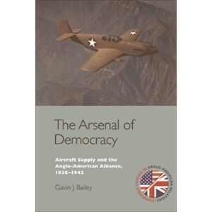 Edinburgh University Press Arsenal of Democracy: Aircraft Supply and the Anglo-American Alliance, 1938-1942 (Edinburgh Studies in Anglo-American Relations) Edinburgh University Press Arsenal of Democracy: Aircraft Supply and the Anglo-American Alliance, 1938-1942 (Edinburgh Studies in Anglo-American Relations)