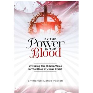 Peprah, Emmanuel Danso By The Power In The Blood: Unveiling The Hidden Voice In The Blood of Jesus Christ (Unveiling Kingdom Secrets) Peprah, Emmanuel Danso By The Power In The Blood: Unveiling The Hidden Voice In The Blood of Jesus Christ (Unveiling Kingdom Secrets)
