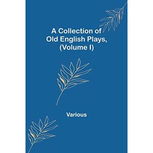 Various A Collection of Old English Plays, (Volume I) Various A Collection of Old English Plays, (Volume I)