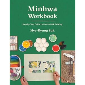 Suk, Hye-Ryung Minhwa Workbook: Step-by-Step Guide to Korean Folk Painting Suk, Hye-Ryung Minhwa Workbook: Step-by-Step Guide to Korean Folk Painting