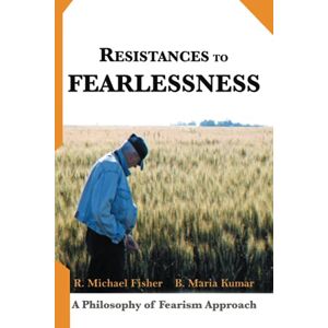 Fisher, R. Michael Resistances to Fearlessness: A Philosophy of Fearism Approach Fisher, R. Michael Resistances to Fearlessness: A Philosophy of Fearism Approach