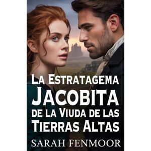 Fenmoor, Sarah La Estratagema Jacobita de la Viuda de las Tierras Altas: Una novela histórica romántica escocesa de poder, política y segundas oportunidades Fenmoor, Sarah La Estratagema Jacobita de la Viuda de las Tierras Altas: Una novela histórica romántica escocesa de poder, política y segundas oportunidades