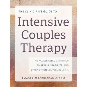 Earnshaw, Elizabeth The Clinician's Guide to Intensive Couples Therapy: An Accelerated Approach to Repair, Stabilize, and Strengthen Couples in Crisis Earnshaw, Elizabeth The Clinician's Guide to Intensive Couples Therapy: An Accelerated Approach to Repair, Stabilize, and Strengthen Couples in Crisis