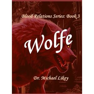 Likey Ph.D., Dr. Michael Book 3 Blood Relations Series: Wolfe Likey Ph.D., Dr. Michael Book 3 Blood Relations Series: Wolfe