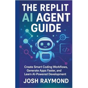 RAYMOND, JOSH THE REPLIT AI AGENT GUIDE: Create Smart Coding Workflows, Generate Apps Faster, and Learn AI-Powered Development RAYMOND, JOSH THE REPLIT AI AGENT GUIDE: Create Smart Coding Workflows, Generate Apps Faster, and Learn AI-Powered Development