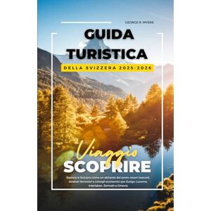 MYERS, GEORGE R. GUIDA TURISTICA DELLA SVIZZERA 2025-2026: Esplora la Svizzera come un abitante del posto: tesori nascosti, itinerari ferroviari e consigli economici per Zurigo, Lucerna, Interlaken, Zermatt e Ginevra MYERS, GEORGE R. GUIDA TURISTICA DELLA SVIZZERA 2025-2026: Esplora la Svizzera come un abitante del posto: tesori nascosti, itinerari ferroviari e consigli economici per Zurigo, Lucerna, Interlaken, Zermatt e Ginevra