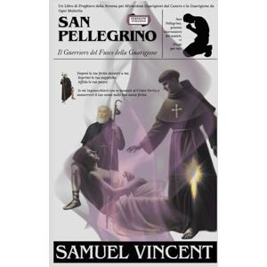 Vincent San Pellegrino: Il Guerriero del Fuoco della Guarigione: Un Libro di Preghiere della Novena per Miracolose Guarigioni dal Cancro e la Guarigione da ... Grace Novena Series: The Power of Novenas) Vincent San Pellegrino: Il Guerriero del Fuoco della Guarigione: Un Libro di Preghiere della Novena per Miracolose Guarigioni dal Cancro e la Guarigione da ... Grace Novena Series: The Power of Novenas)