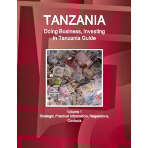 WWW.IBPUS.COM Tanzania: Doing Business, Investing in Tanzania Guide Volume 1 Strategic, Practical Information, Regulations, Contacts (World Business and Investment Library) WWW.IBPUS.COM Tanzania: Doing Business, Investing in Tanzania Guide Volume 1 Strategic, Practical Information, Regulations, Contacts (World Business and Investment Library)