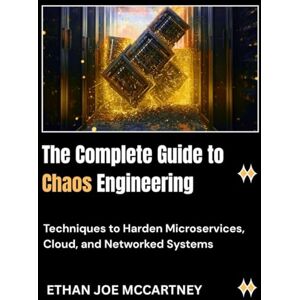 MCCARTNEY, ETHAN JOE The Complete Guide to Chaos Engineering: Techniques to Harden Microservices, Cloud, and Networked Systems MCCARTNEY, ETHAN JOE The Complete Guide to Chaos Engineering: Techniques to Harden Microservices, Cloud, and Networked Systems