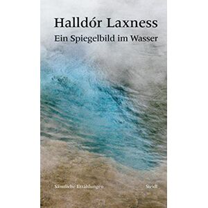 Laxness, Halldór Ein Spiegelbild im Wasser: Sämtliche Erzählungen Laxness, Halldór Ein Spiegelbild im Wasser: Sämtliche Erzählungen