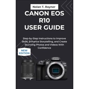 Rayner, Nolan T. Canon EOS R10 User Guide: Step-by-Step Instructions to Improve Skills, Storytelling, and Create Stunning Photos and Videos With Confidence Rayner, Nolan T. Canon EOS R10 User Guide: Step-by-Step Instructions to Improve Skills, Storytelling, and Create Stunning Photos and Videos With Confidence