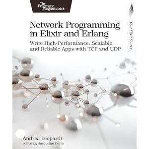 Leopardi, Andrea Network Programming in Elixir and Erlang: Write High-Performance, Scalable, and Reliable Apps with TCP and UDP Leopardi, Andrea Network Programming in Elixir and Erlang: Write High-Performance, Scalable, and Reliable Apps with TCP and UDP