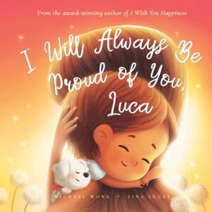 Wong, Michael I Will Always Be Proud of You, Luca (The Unconditional Love for Luca Series) Wong, Michael I Will Always Be Proud of You, Luca (The Unconditional Love for Luca Series)
