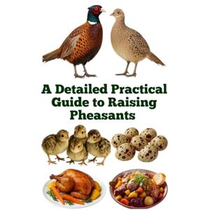 Khan, Zulfiqar A Detailed Practical Guide to Raising Pheasants (The Detailed Homestead Flock Series) Khan, Zulfiqar A Detailed Practical Guide to Raising Pheasants (The Detailed Homestead Flock Series)