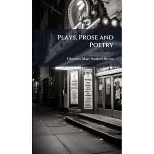 Barnes, Charlotte Mary Sanford Plays, Prose and Poetry Barnes, Charlotte Mary Sanford Plays, Prose and Poetry