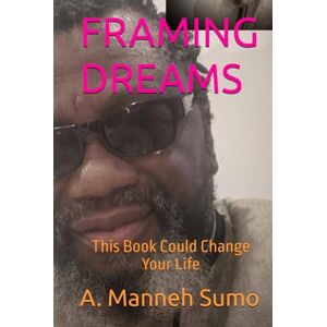 Sumo, A. Manneh FRAMING DREAMS: This Book Could Change Your Life Sumo, A. Manneh FRAMING DREAMS: This Book Could Change Your Life