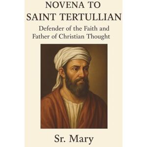 Mary, Sr NOVENA TO SAINT TERTULLIAN: Defender of the Faith and Father of Christian Thought Mary, Sr NOVENA TO SAINT TERTULLIAN: Defender of the Faith and Father of Christian Thought
