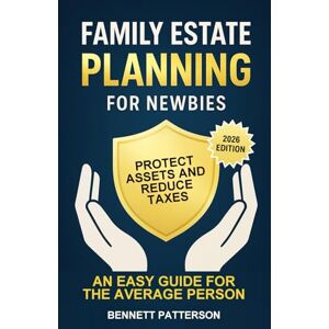 Patterson, Bennett Family Estate Planning for Newbies: Protect Assets and Reduce Taxes, An Easy Guide for the Average Person (Wealth Management) Patterson, Bennett Family Estate Planning for Newbies: Protect Assets and Reduce Taxes, An Easy Guide for the Average Person (Wealth Management)