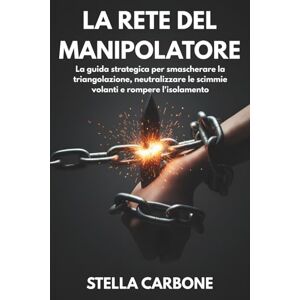 Carbone, Stella La rete del manipolatore: come difendersi dagli alleati del narcisista: La guida strategica per smascherare la triangolazione, neutralizzare le scimmie volanti e rompere l'isolamento. Carbone, Stella La rete del manipolatore: come difendersi dagli alleati del narcisista: La guida strategica per smascherare la triangolazione, neutralizzare le scimmie volanti e rompere l'isolamento.