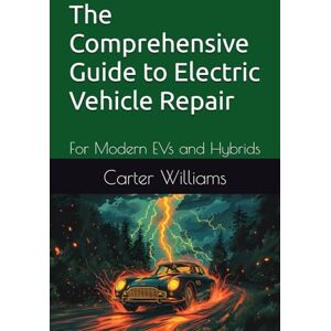 Williams, Carter The Comprehensive Guide to Electric Vehicle Repair: For Modern EVs and Hybrids Williams, Carter The Comprehensive Guide to Electric Vehicle Repair: For Modern EVs and Hybrids