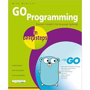 McGrath, Mike GO Programming in easy steps: Learn coding with Google's Go language McGrath, Mike GO Programming in easy steps: Learn coding with Google's Go language