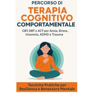 Collins, Andrea Percorso di Terapia Cognitivo Comportamentale: CBT, DBT e ACT per Ansia, Stress, Insonnia, ADHD e Trauma – Tecniche Pratiche per Resilienza e Benessere Mentale Collins, Andrea Percorso di Terapia Cognitivo Comportamentale: CBT, DBT e ACT per Ansia, Stress, Insonnia, ADHD e Trauma – Tecniche Pratiche per Resilienza e Benessere Mentale