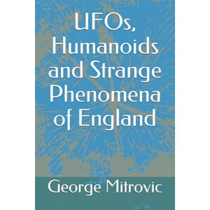 Mitrovic, George UFOs, Humanoids and Strange Phenomena of England Mitrovic, George UFOs, Humanoids and Strange Phenomena of England