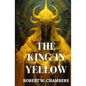 Chambers, Robert W. The King in Yellow: Early American Gothic Horror Short Stories Chambers, Robert W. The King in Yellow: Early American Gothic Horror Short Stories