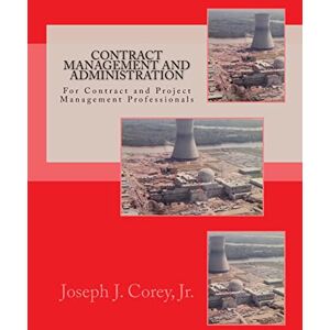Corey Jr., Joseph J. Contract Management and Administration For Contract and Project Management Professionals: A Comprehensive Guide to Contracts, the Contracting Process, and to Managing and Administering Contracts Corey Jr., Joseph J. Contract Management and Administration For Contract and Project Management Professionals: A Comprehensive Guide to Contracts, the Contracting Process, and to Managing and Administering Contracts