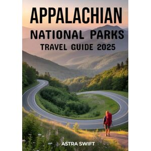 Swift, Astra Appalachian National Parks Travel Guide 2025: Explore the Eastern U.S. – A Hiking & Adventure Guide to the Blue Ridge, Smoky & White Mountains, National Parks, Trails & Scenic Routes Swift, Astra Appalachian National Parks Travel Guide 2025: Explore the Eastern U.S. – A Hiking & Adventure Guide to the Blue Ridge, Smoky & White Mountains, National Parks, Trails & Scenic Routes