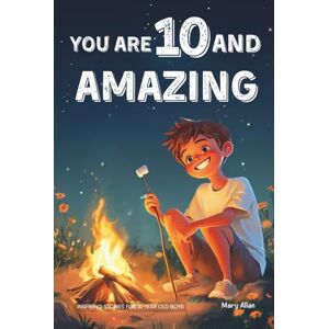Allan, Mary You Are 10 And Amazing! Inspiring Stories For 10 Year Old Boys: 15 Motivating Tales of Bravery, Kindness, Friendship and Integrity (You Are Amazing!) Allan, Mary You Are 10 And Amazing! Inspiring Stories For 10 Year Old Boys: 15 Motivating Tales of Bravery, Kindness, Friendship and Integrity (You Are Amazing!)