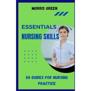 GREEN, MORRIS ESSENTIAL NURSING SKILLS: 54 Guides For Nursing Practice GREEN, MORRIS ESSENTIAL NURSING SKILLS: 54 Guides For Nursing Practice