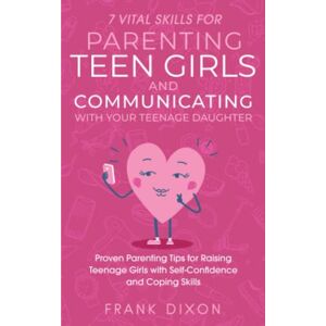 Dixon, Frank 7 Vital Skills for Parenting Teen Girls and Communicating with Your Teenage Daughter: Proven Parenting Tips for Raising Teenage Girls with ... Skills That Every Parent Needs To Learn) Dixon, Frank 7 Vital Skills for Parenting Teen Girls and Communicating with Your Teenage Daughter: Proven Parenting Tips for Raising Teenage Girls with ... Skills That Every Parent Needs To Learn)