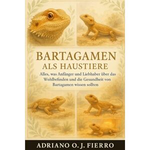 O.J FIERRO, ADRIANO Bartagamen als Haustiere: Alles, was Anfänger und Liebhaber über das Wohlbefinden und die Gesundheit von Bartagamen wissen sollten. O.J FIERRO, ADRIANO Bartagamen als Haustiere: Alles, was Anfänger und Liebhaber über das Wohlbefinden und die Gesundheit von Bartagamen wissen sollten.