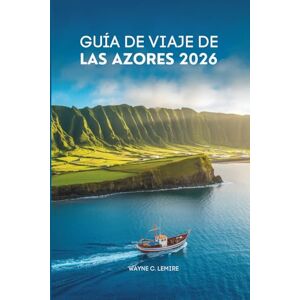 Lemire, Wayne C. GUÍA DE VIAJE DE LAS AZORES 2026: Explora las islas ocultas de Portugal con facilidad Lemire, Wayne C. GUÍA DE VIAJE DE LAS AZORES 2026: Explora las islas ocultas de Portugal con facilidad