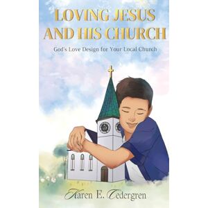 Cedergren, Karen E. LOVING JESUS AND HIS CHURCH: God’s Love Design for Your Local Church Cedergren, Karen E. LOVING JESUS AND HIS CHURCH: God’s Love Design for Your Local Church