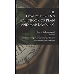 André, George Guillaume The Draughtsman's Handbook of Plan and Map Drawing: Including Instructions for the Preparation of Engineering, Architectural, and Mechanical Drawings. With Numerous Illustrations and Coloured Examples André, George Guillaume The Draughtsman's Handbook of Plan and Map Drawing: Including Instructions for the Preparation of Engineering, Architectural, and Mechanical Drawings. With Numerous Illustrations and Coloured Examples