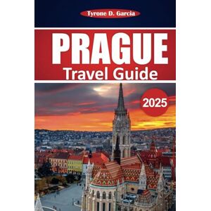 Garcia, Tyrone D. Prague Travel Guide 2025: Explore Iconic Landmarks, Local Culture, Must-See Sights, and Authentic Experiences in the Heart of Central Europe Garcia, Tyrone D. Prague Travel Guide 2025: Explore Iconic Landmarks, Local Culture, Must-See Sights, and Authentic Experiences in the Heart of Central Europe